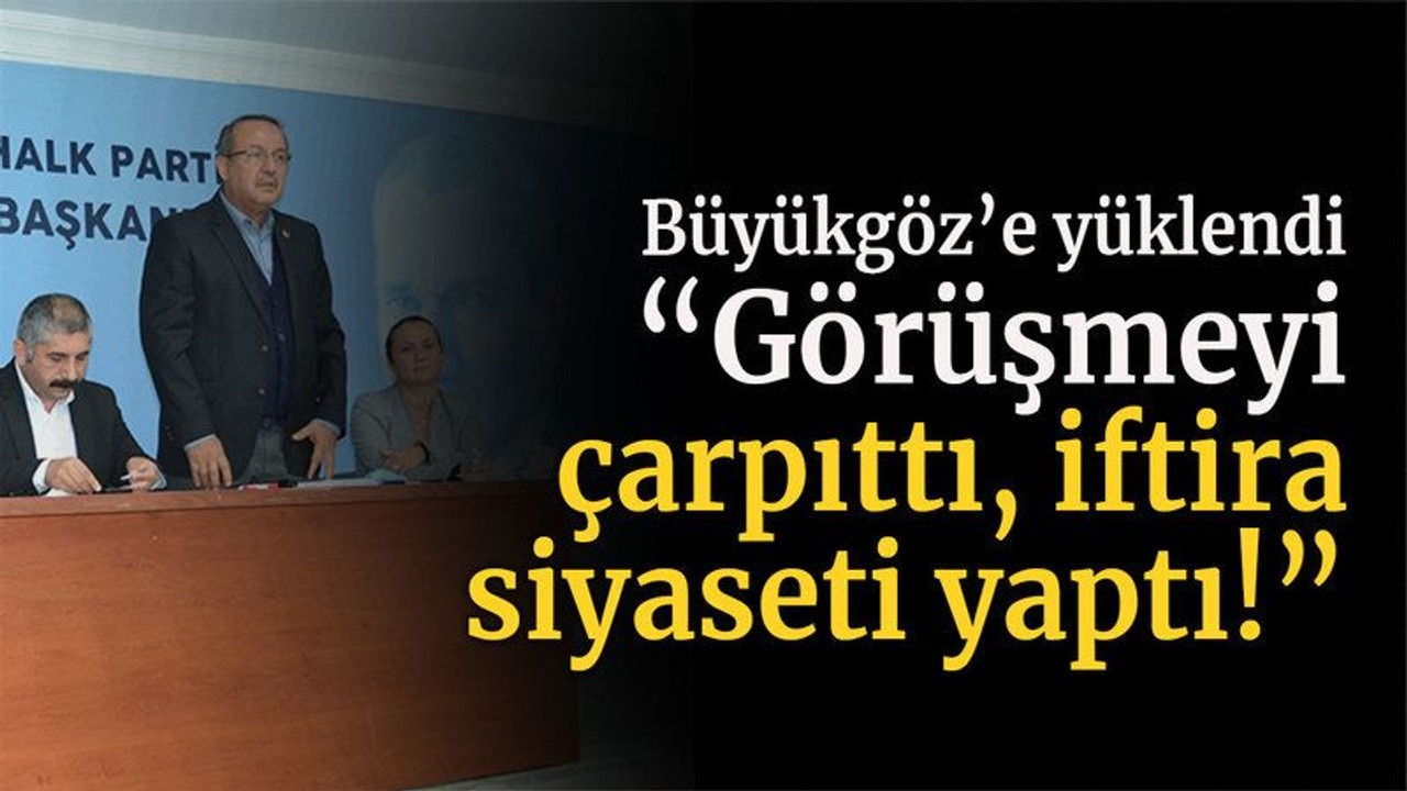 Büyükgöz’e yüklendi “Görüşmeyi çarpıttı, iftira siyaseti yaptı!”